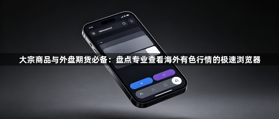 大宗商品与外盘期货必备：盘点专业查看海外有色行情的极速浏览器1