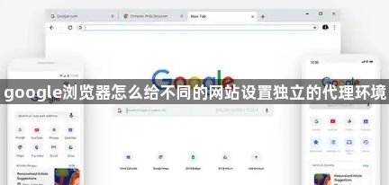 google浏览器怎么给不同的网站设置独立的代理环境1