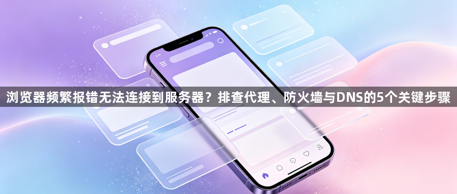 浏览器频繁报错无法连接到服务器？排查代理、防火墙与DNS的5个关键步骤1