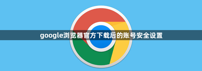 google浏览器官方下载后的账号安全设置1