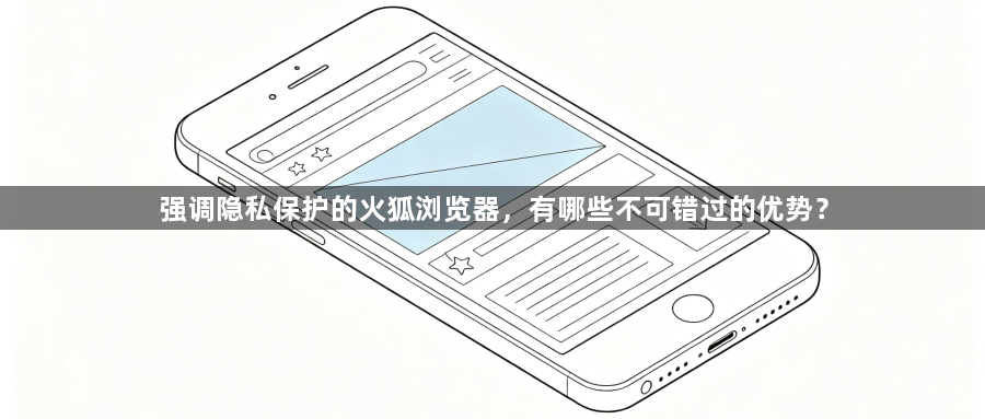强调隐私保护的火狐浏览器,有哪些不可错过的优势?1