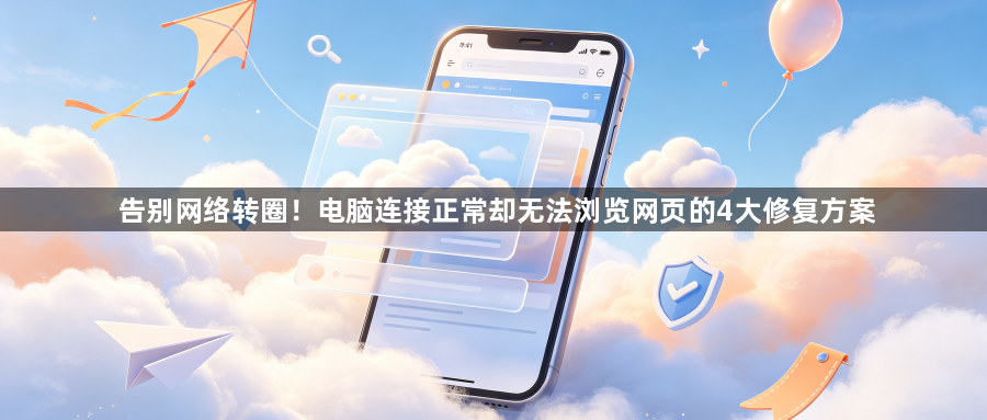 告别网络转圈！电脑连接正常却无法浏览网页的4大修复方案1
