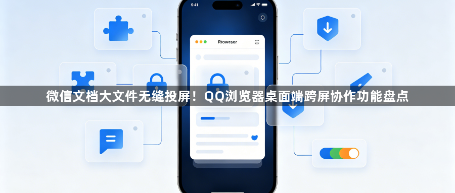 微信文档大文件无缝投屏!QQ浏览器桌面端跨屏协作功能盘点1