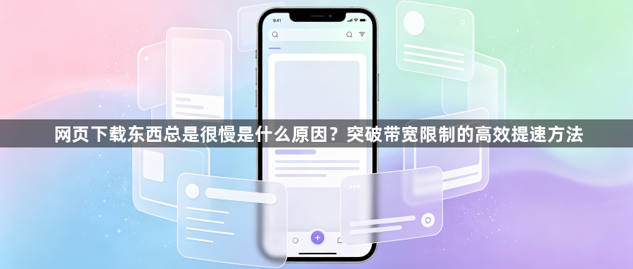 网页下载东西总是很慢是什么原因？突破带宽限制的高效提速方法1