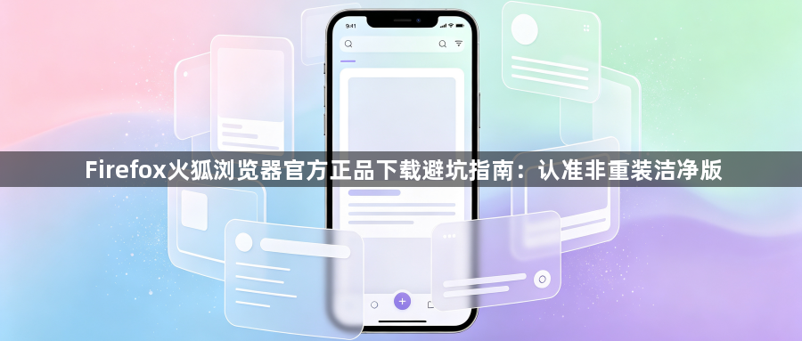 Firefox火狐浏览器官方正品下载避坑指南：认准非重装洁净版1