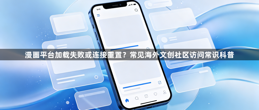 漫画平台加载失败或连接重置？常见海外文创社区访问常识科普1