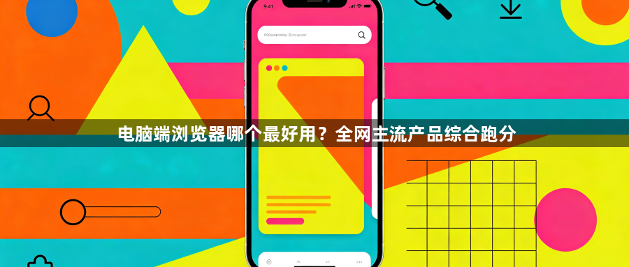 电脑端浏览器哪个最好用?全网主流产品综合跑分1