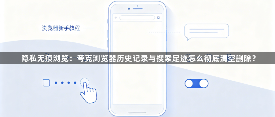 隐私无痕浏览:夸克浏览器历史记录与搜索足迹怎么彻底清空删除?1
