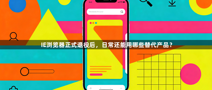 IE浏览器正式退役后，日常还能用哪些替代产品？1