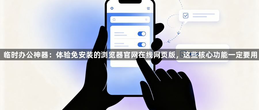 临时办公神器：体验免安装的浏览器官网在线网页版，这些核心功能一定要用1