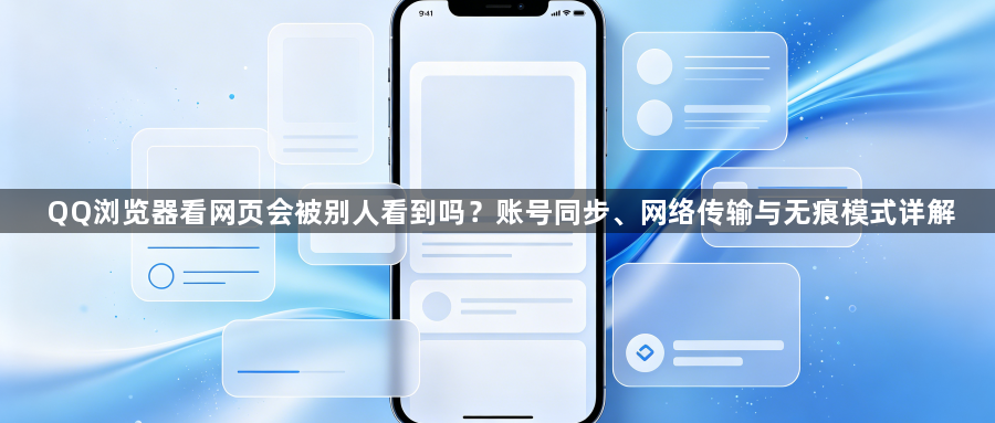 QQ浏览器看网页会被别人看到吗?账号同步、网络传输与无痕模式详解1
