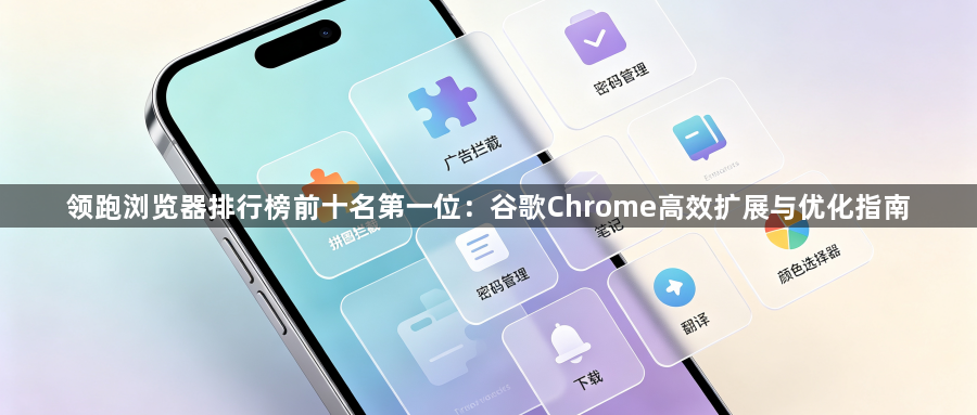 领跑浏览器排行榜前十名第一位：谷歌Chrome高效扩展与优化指南1
