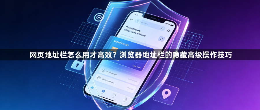 网页地址栏怎么用才高效？浏览器地址栏的隐藏高级操作技巧1