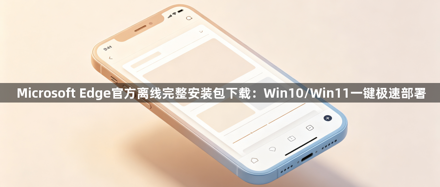Microsoft Edge官方离线完整安装包下载：Win10/Win11一键极速部署1