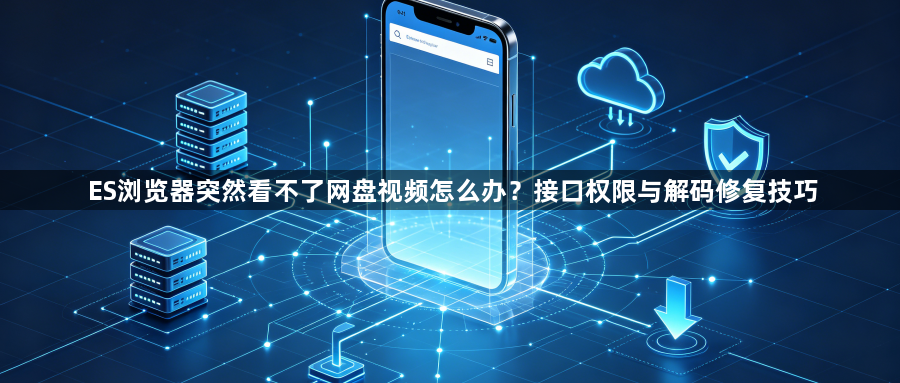 ES浏览器突然看不了网盘视频怎么办？接口权限与解码修复技巧1