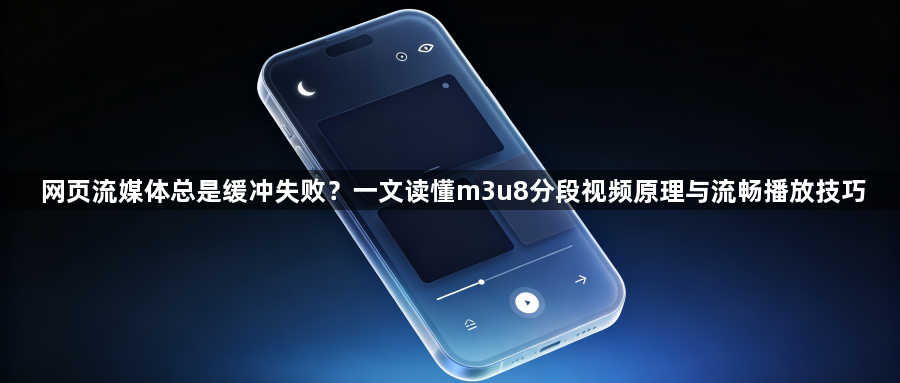 网页流媒体总是缓冲失败？一文读懂m3u8分段视频原理与流畅播放技巧1