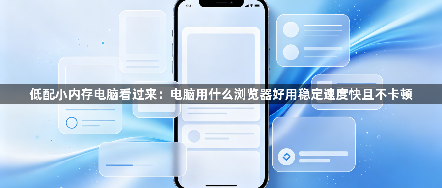 低配小内存电脑看过来:电脑用什么浏览器好用稳定速度快且不卡顿1