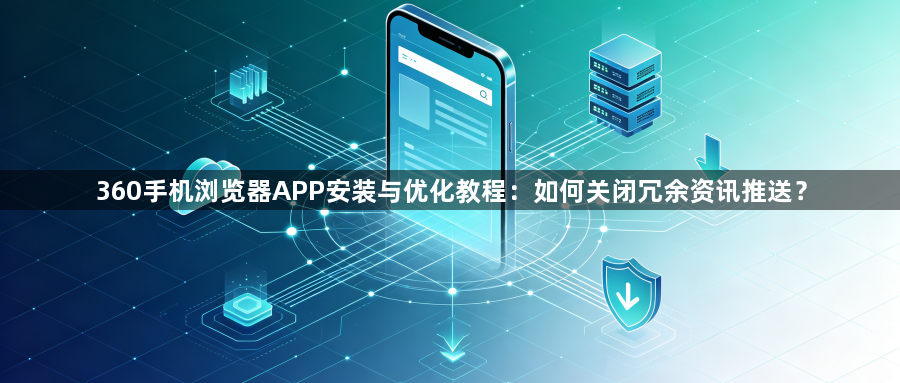 360手机浏览器APP安装与优化教程：如何关闭冗余资讯推送？1