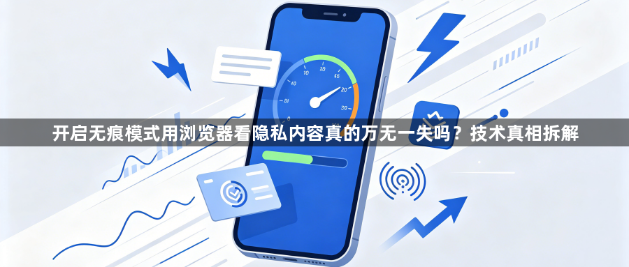 开启无痕模式用浏览器看隐私内容真的万无一失吗?技术真相拆解1