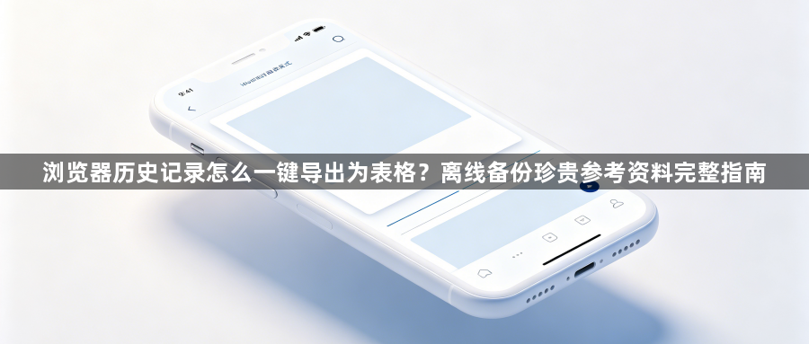 浏览器历史记录怎么一键导出为表格？离线备份珍贵参考资料完整指南1