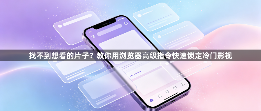 找不到想看的片子？教你用浏览器高级指令快速锁定冷门影视1